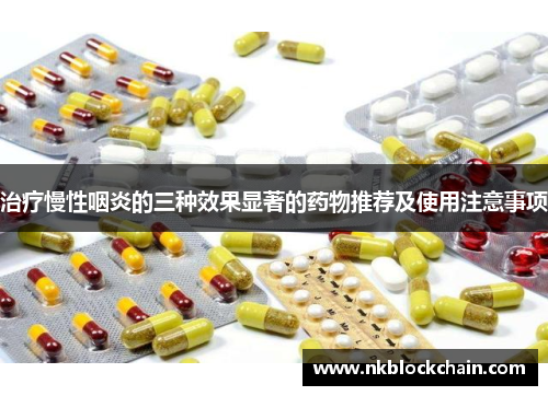 治疗慢性咽炎的三种效果显著的药物推荐及使用注意事项