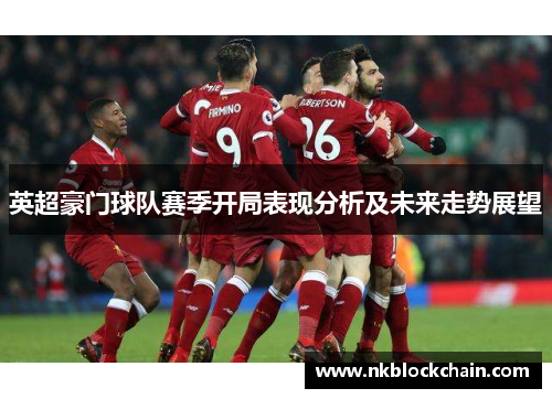 英超豪门球队赛季开局表现分析及未来走势展望