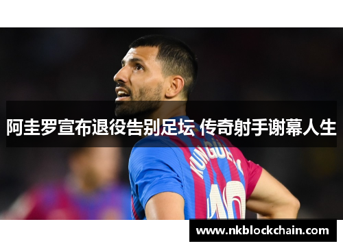 阿圭罗宣布退役告别足坛 传奇射手谢幕人生